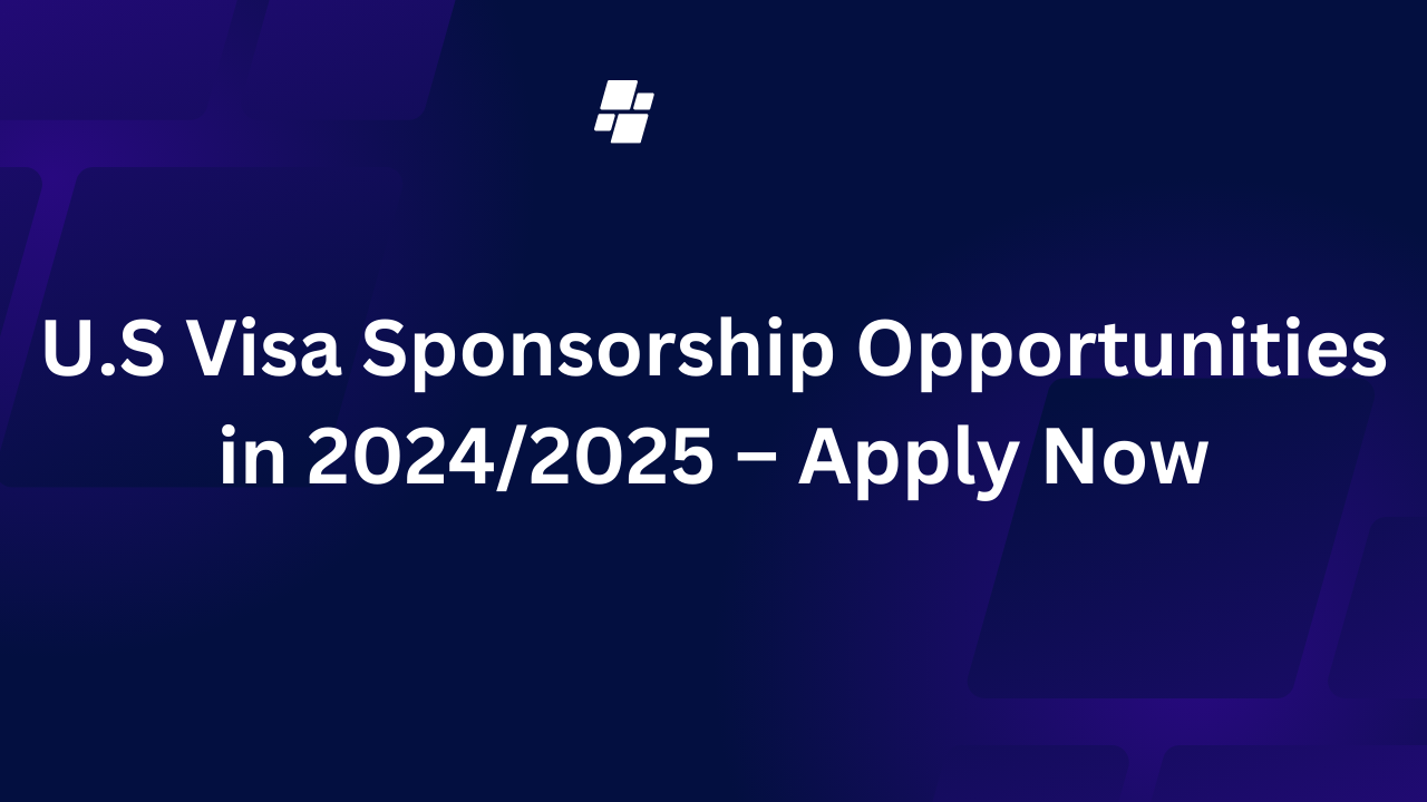 U.S Visa Sponsorship Opportunities in 2024/2025 – Apply Now